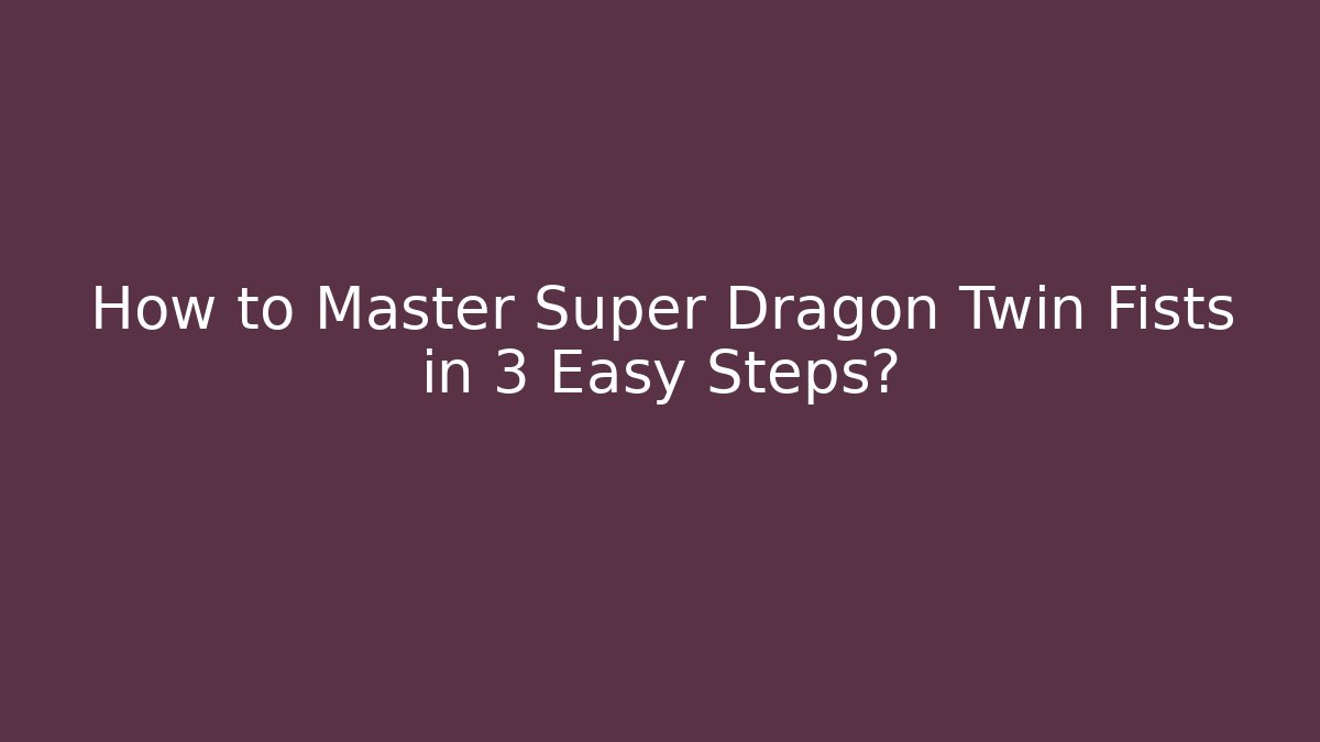 How to Master Super Dragon Twin Fists in 3 Easy Steps?