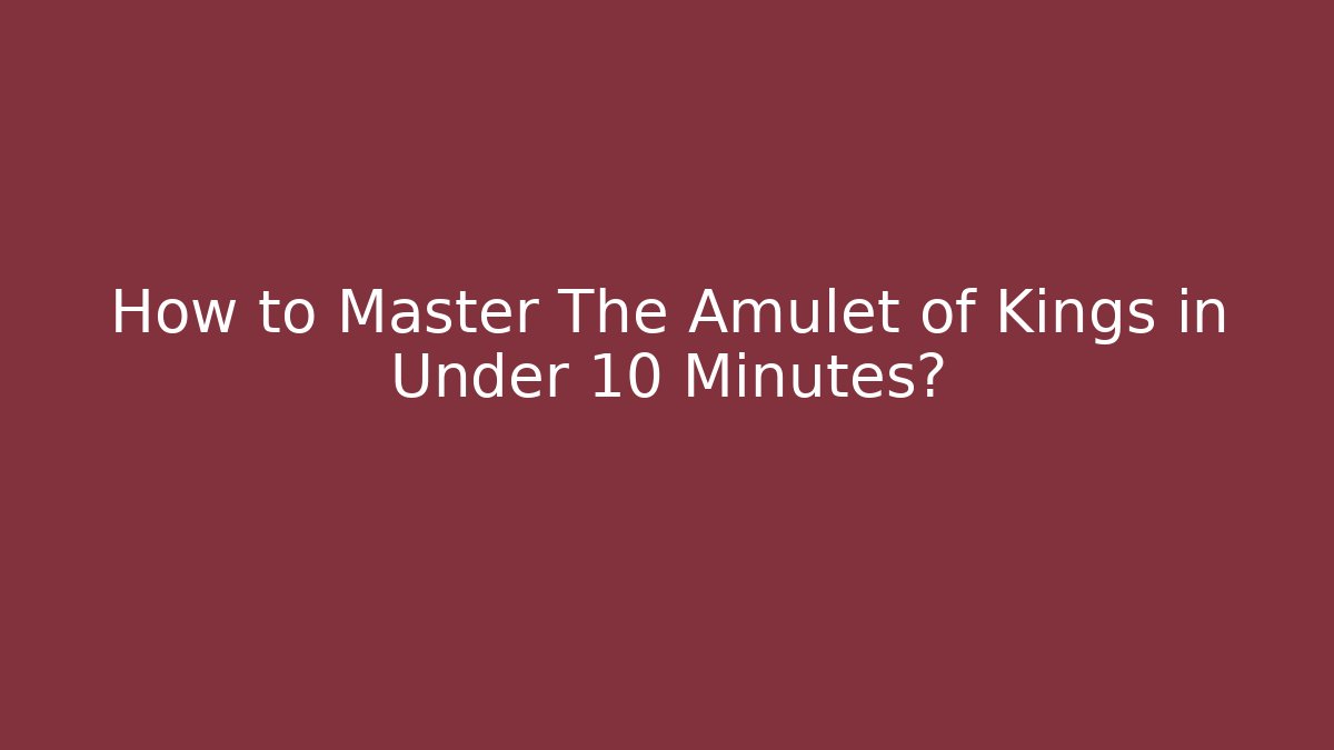 How to Master The Amulet of Kings in Under 10 Minutes?
