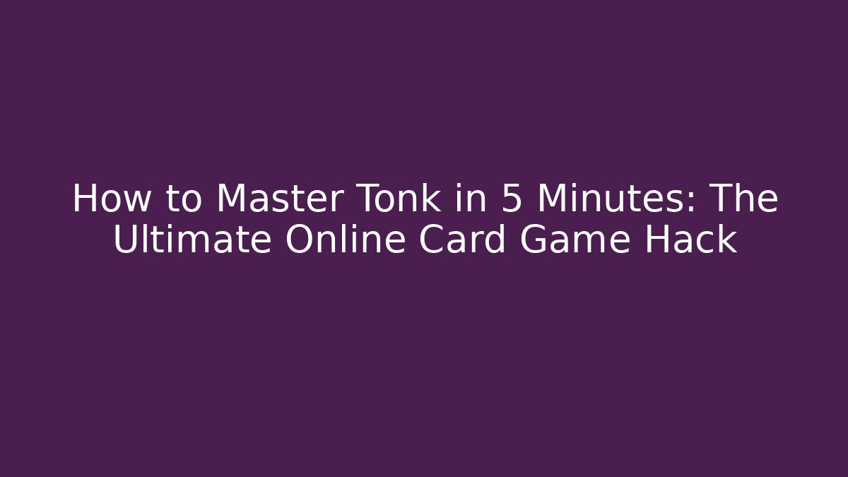 How to Master Tonk in 5 Minutes: The Ultimate Online Card Game Hack