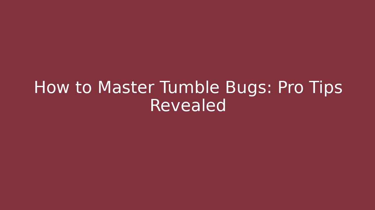 How to Master Tumble Bugs: Pro Tips Revealed