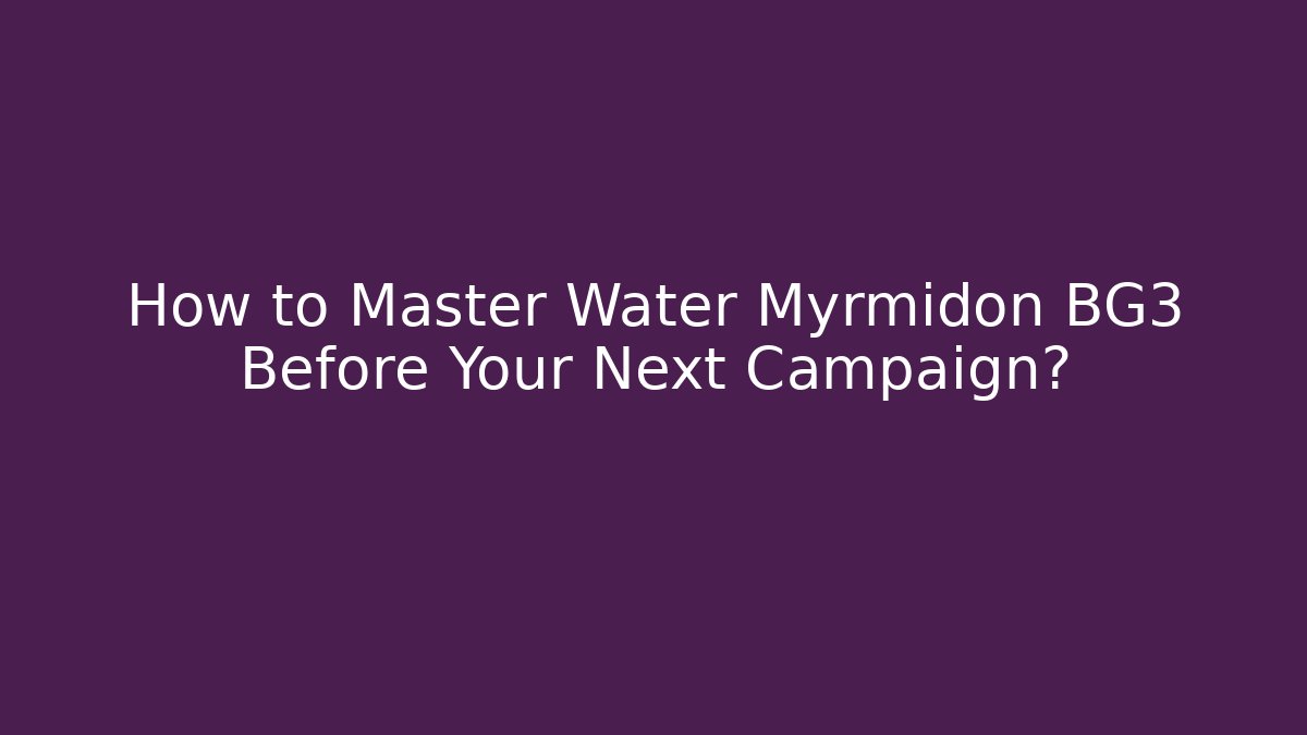 How to Master Water Myrmidon BG3 Before Your Next Campaign?