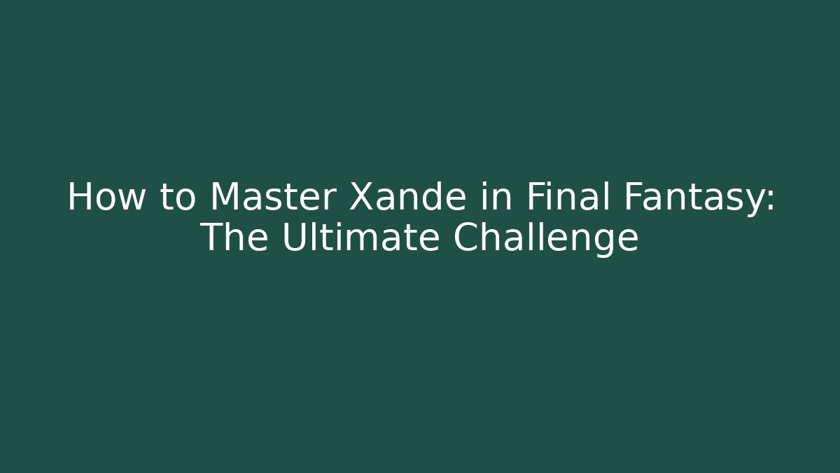How to Master Xande in Final Fantasy: The Ultimate Challenge