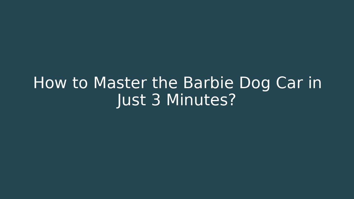 How to Master the Barbie Dog Car in Just 3 Minutes?