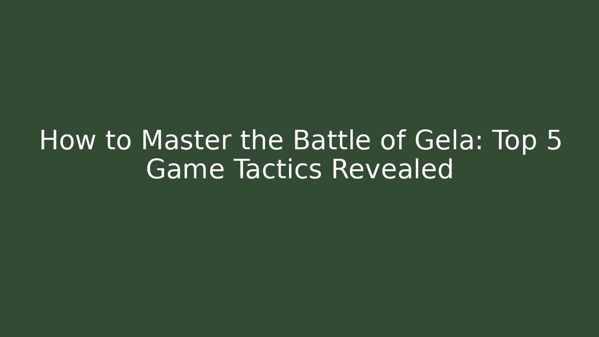 How to Master the Battle of Gela: Top 5 Game Tactics Revealed