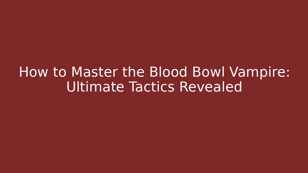 How to Master the Blood Bowl Vampire: Ultimate Tactics Revealed