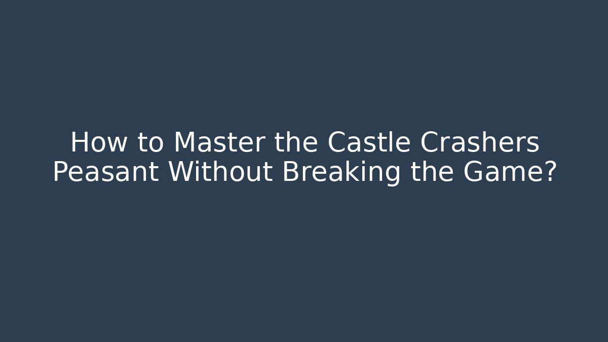 How to Master the Castle Crashers Peasant Without Breaking the Game? - Critter Realm
