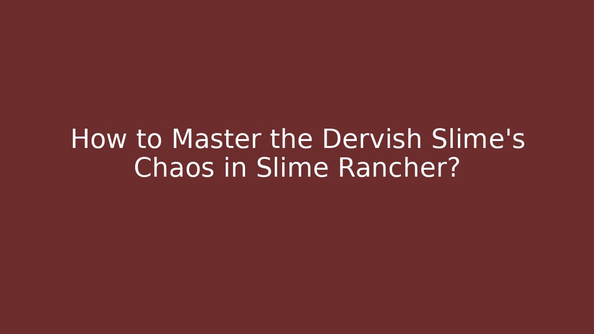 How to Master the Dervish Slime’s Chaos in Slime Rancher?