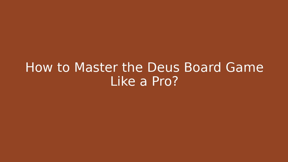 How to Master the Deus Board Game Like a Pro?