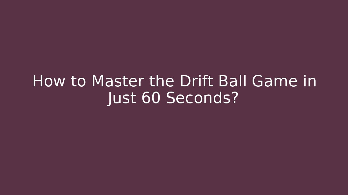 How to Master the Drift Ball Game in Just 60 Seconds?