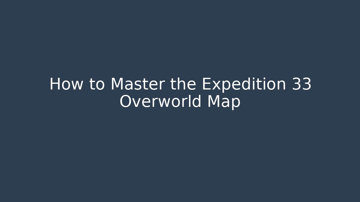 How to Master the Expedition 33 Overworld Map