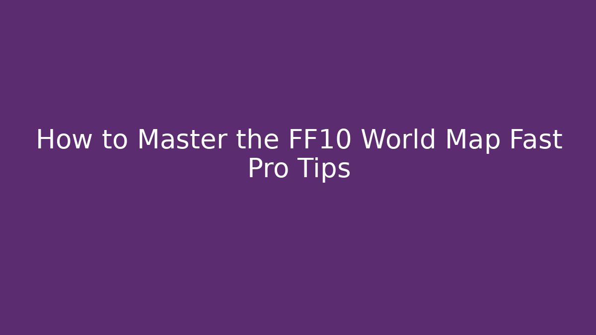 How to Master the FF10 World Map Fast Pro Tips