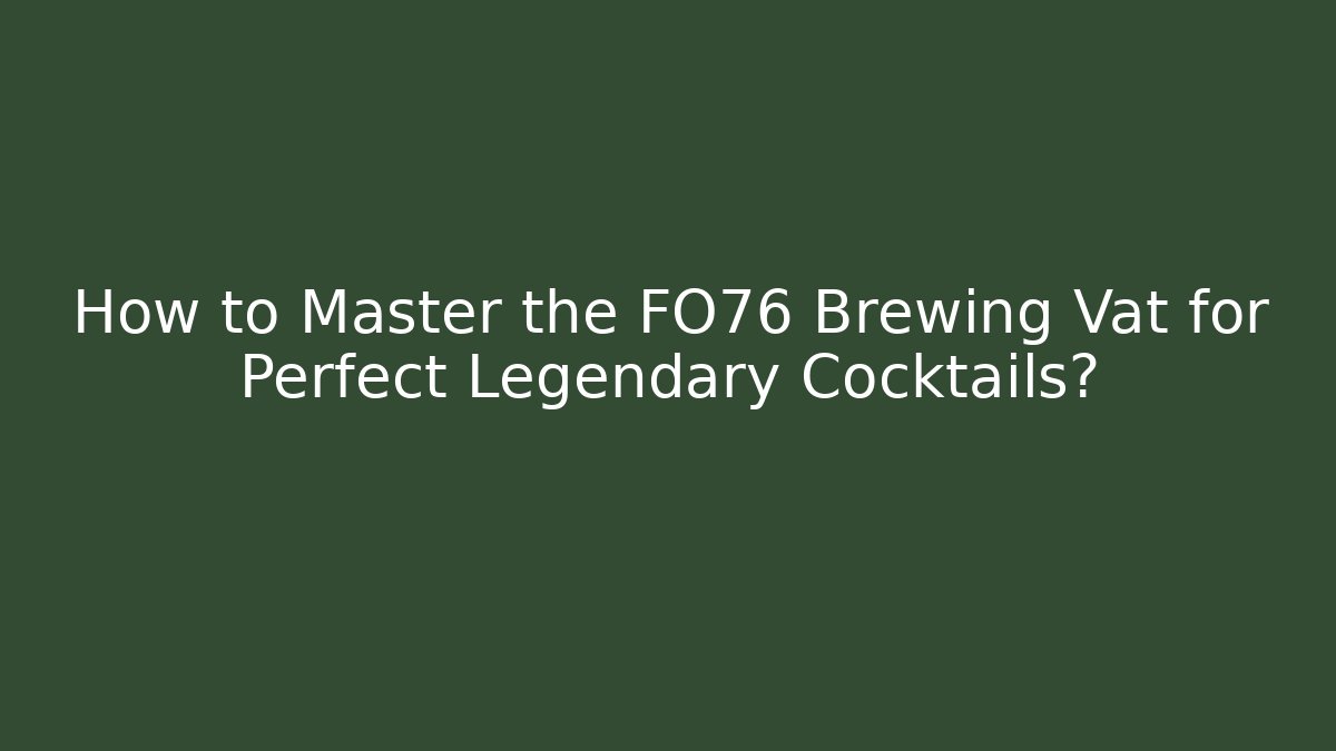 How to Master the FO76 Brewing Vat for Perfect Legendary Cocktails? - Critter Realm