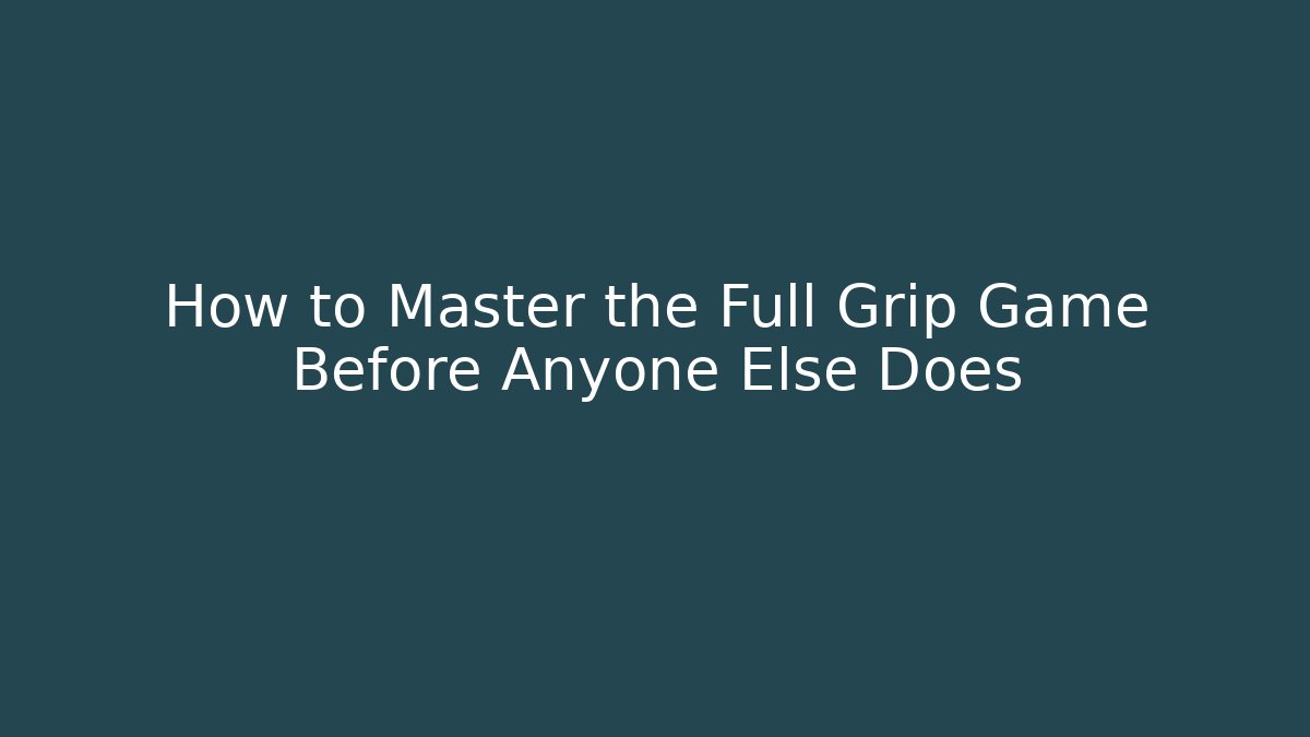 How to Master the Full Grip Game Before Anyone Else Does