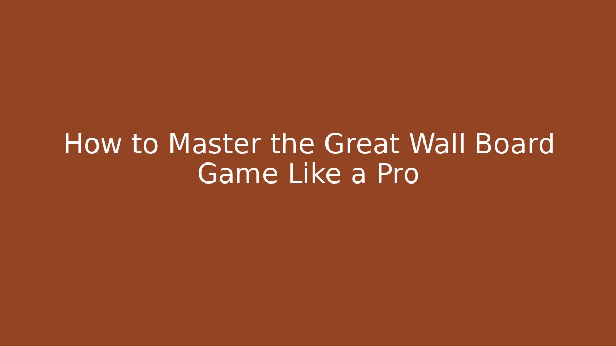 How to Master the Great Wall Board Game Like a Pro - Critter Realm