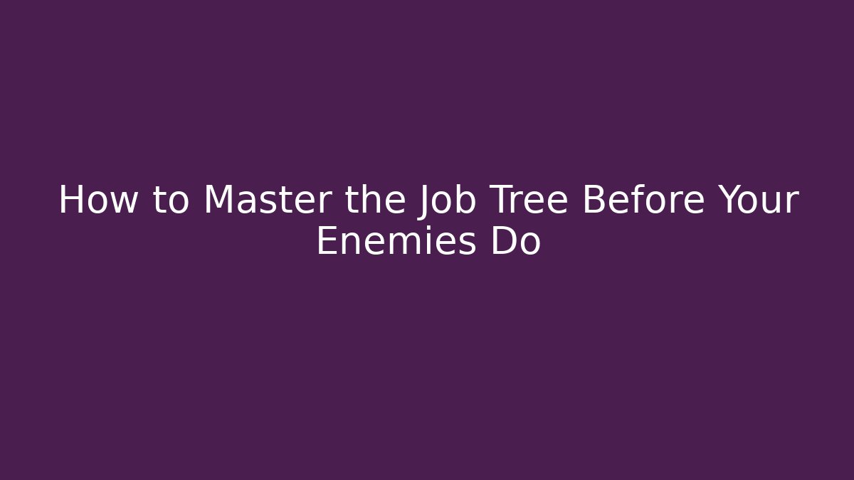 How to Master the Job Tree Before Your Enemies Do