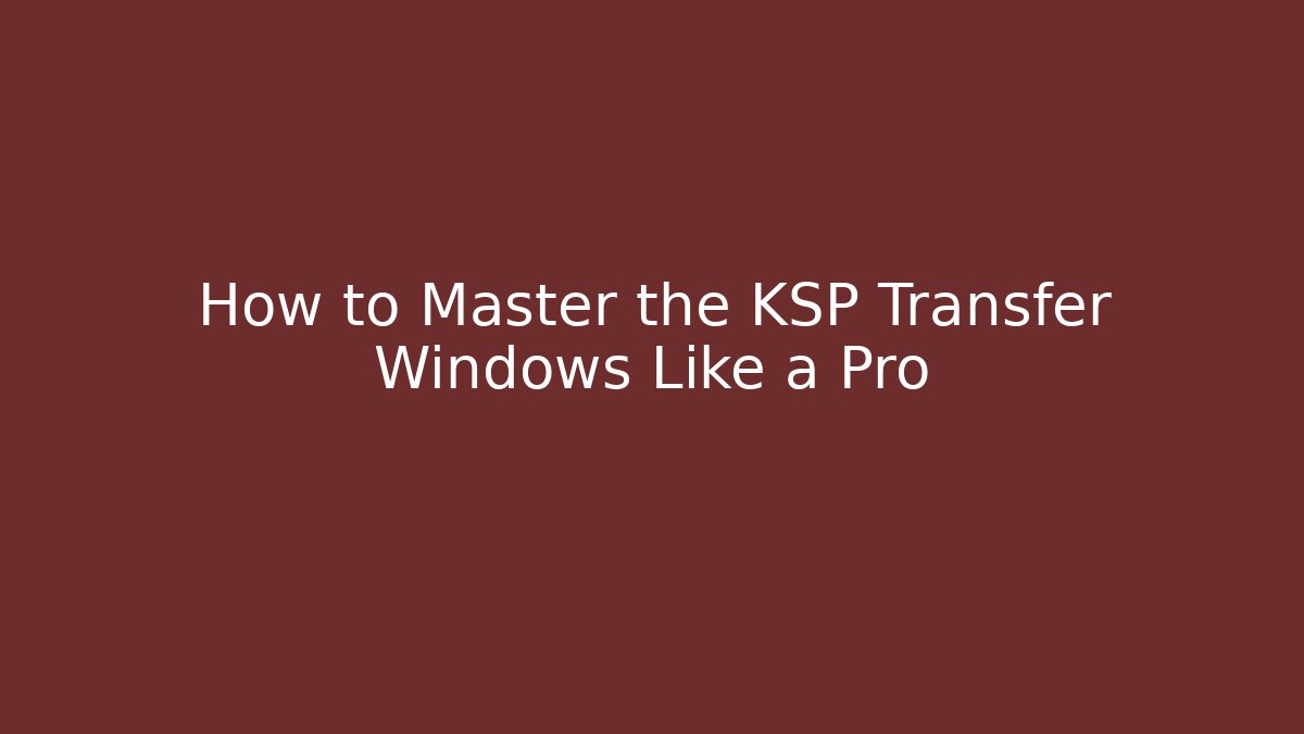 How to Master the KSP Transfer Windows Like a Pro - Critter Realm