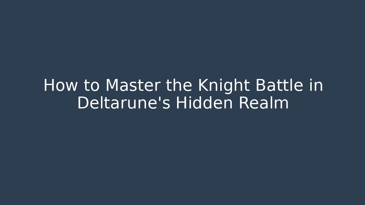 How to Master the Knight Battle in Deltarune's Hidden Realm