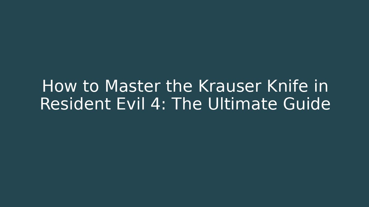 How to Master the Krauser Knife in Resident Evil 4: The Ultimate Guide