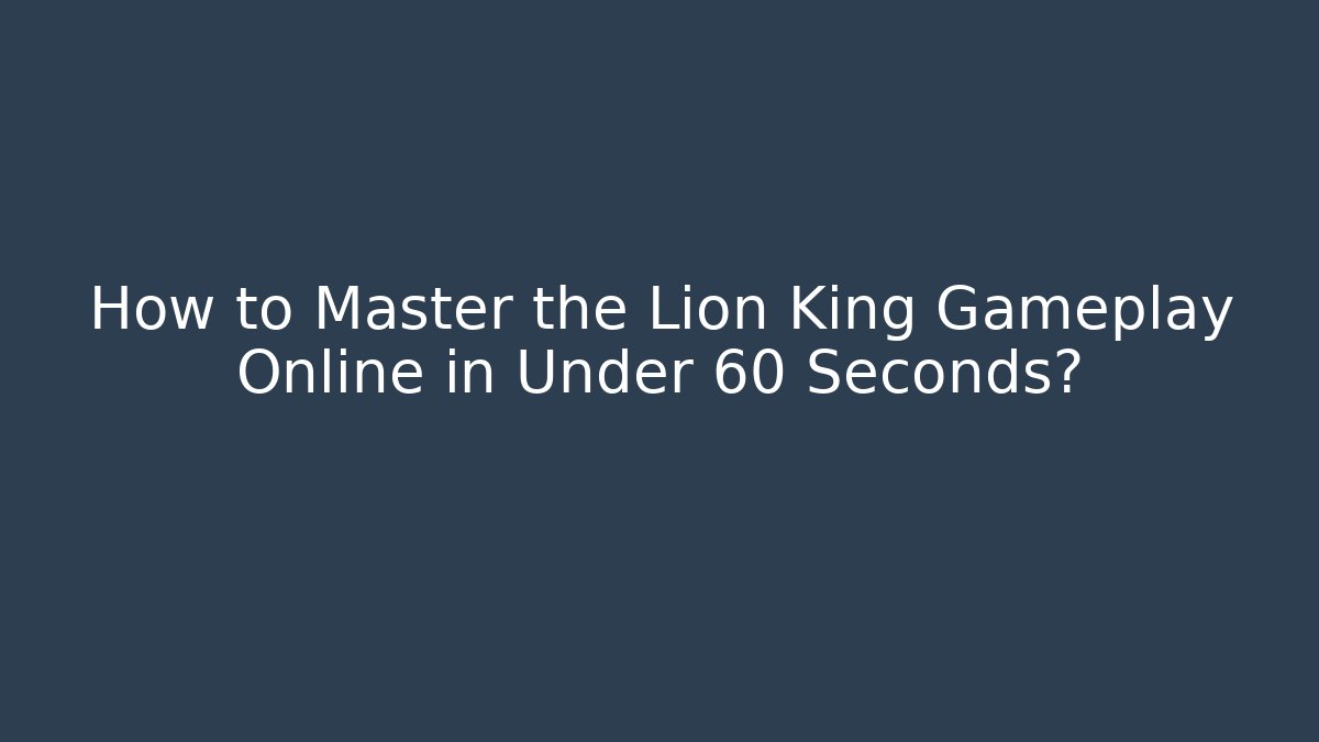 How to Master the Lion King Gameplay Online in Under 60 Seconds?