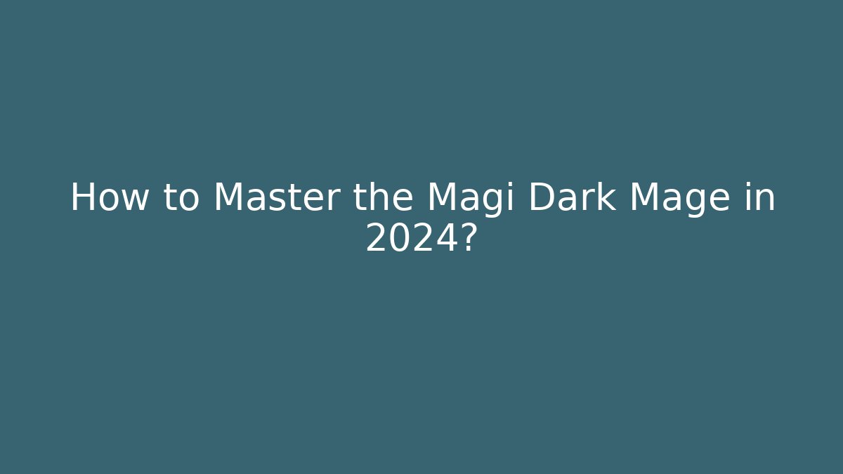 How to Master the Magi Dark Mage in 2024?
