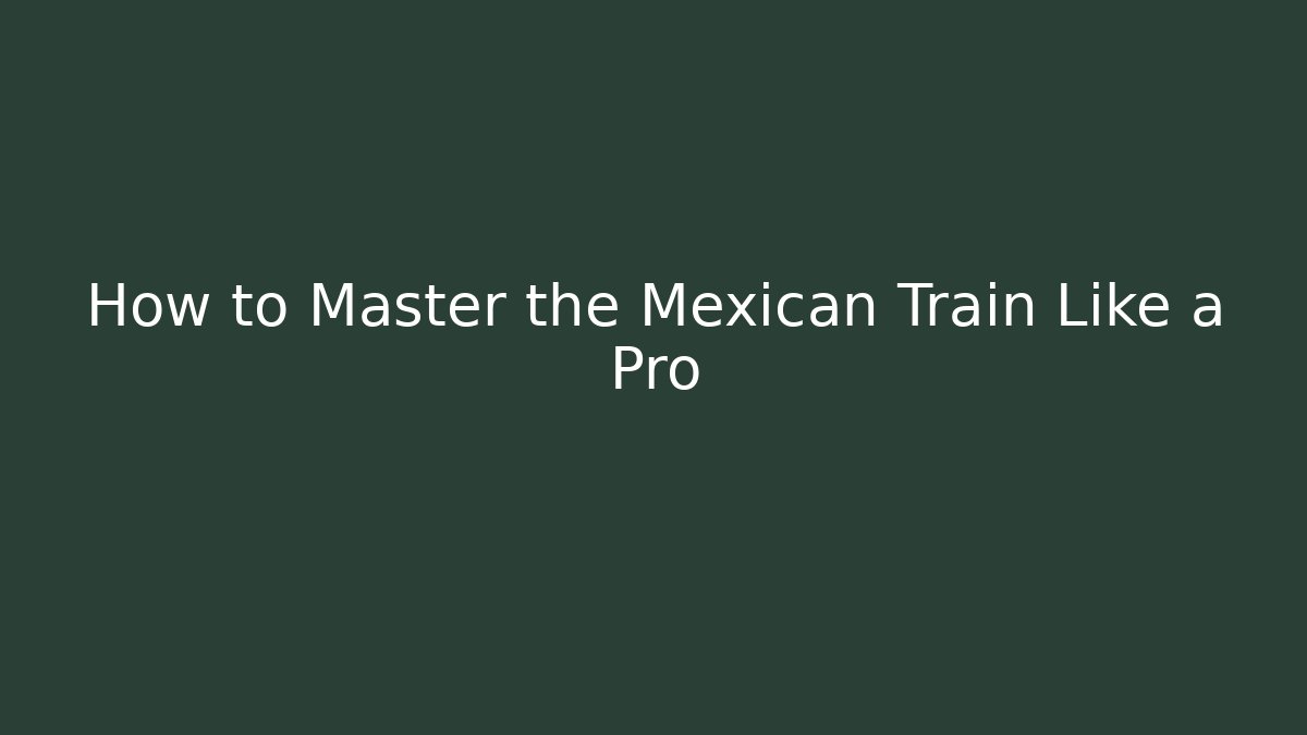 How to Master the Mexican Train Like a Pro