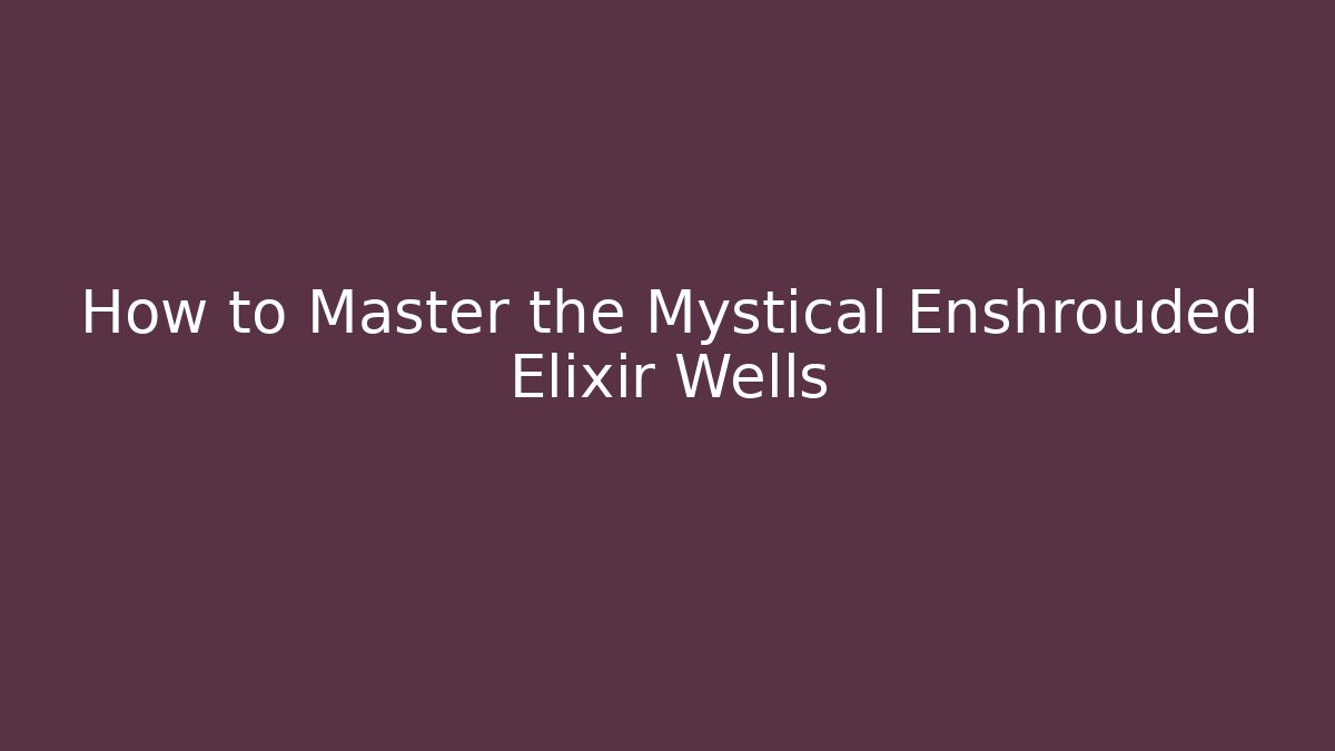 How to Master the Mystical Enshrouded Elixir Wells
