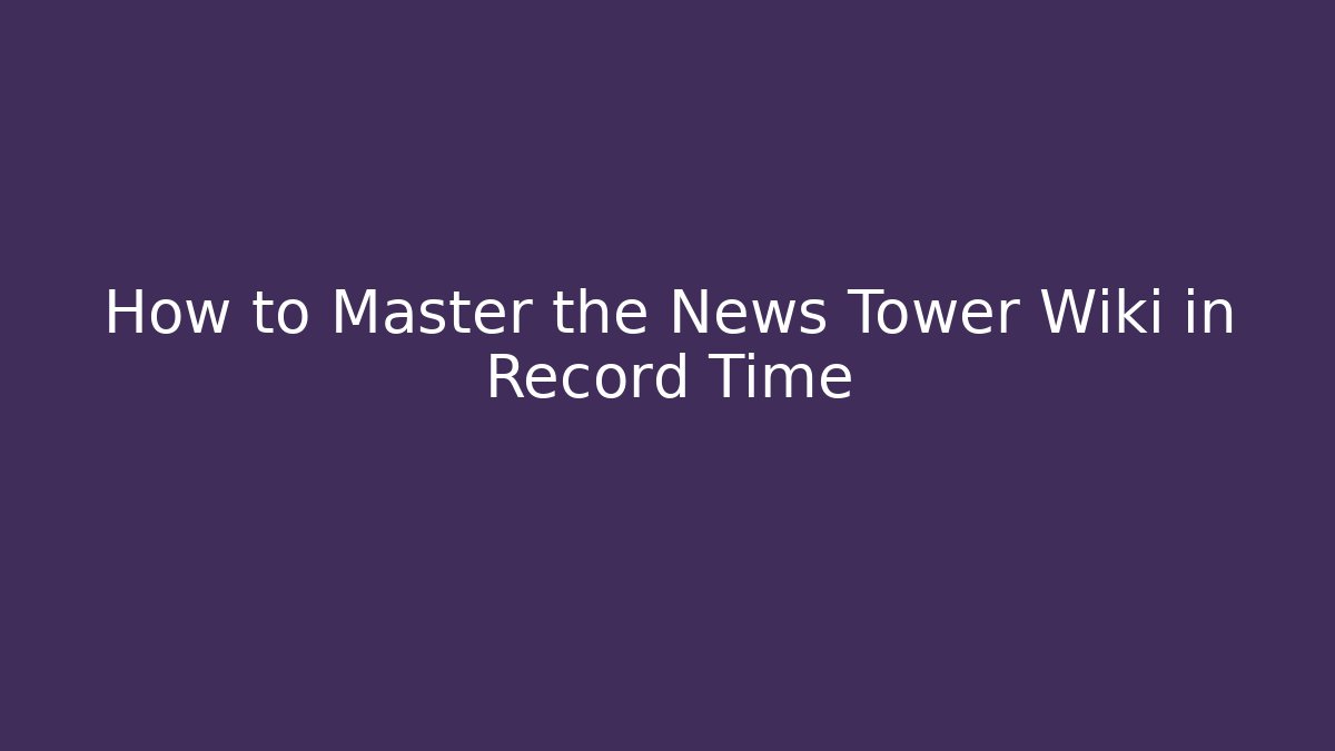 How to Master the News Tower Wiki in Record Time - Critter Realm