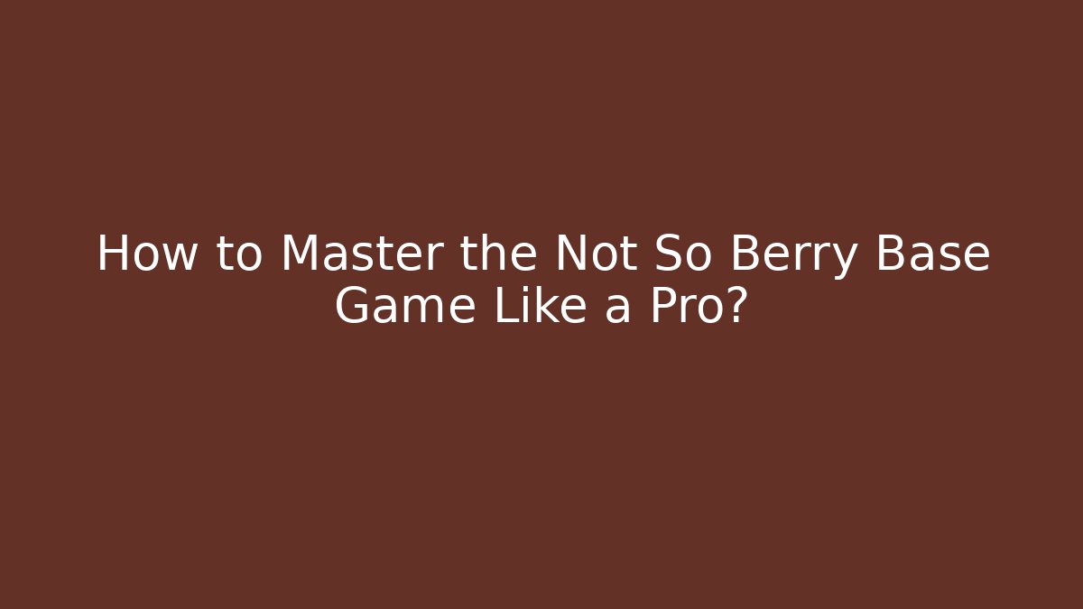 How to Master the Not So Berry Base Game Like a Pro?
