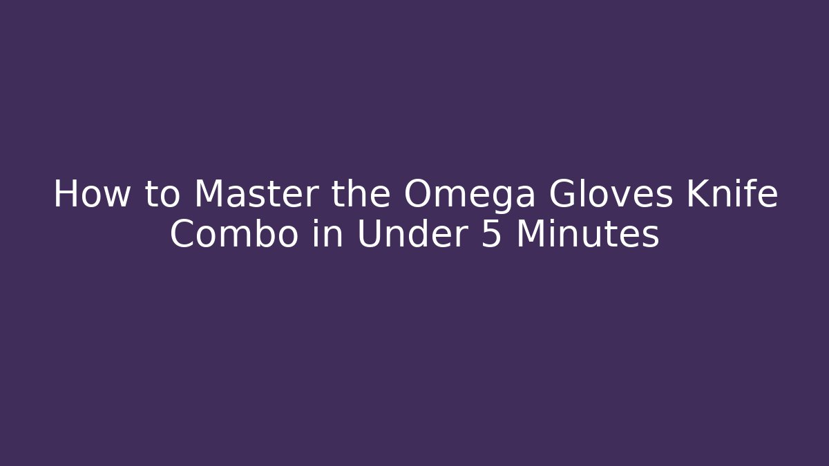 How to Master the Omega Gloves Knife Combo in Under 5 Minutes