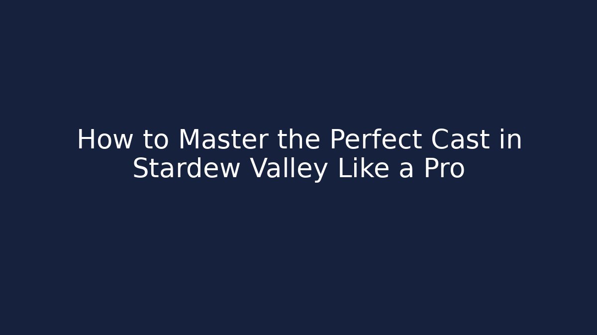 How to Master the Perfect Cast in Stardew Valley Like a Pro