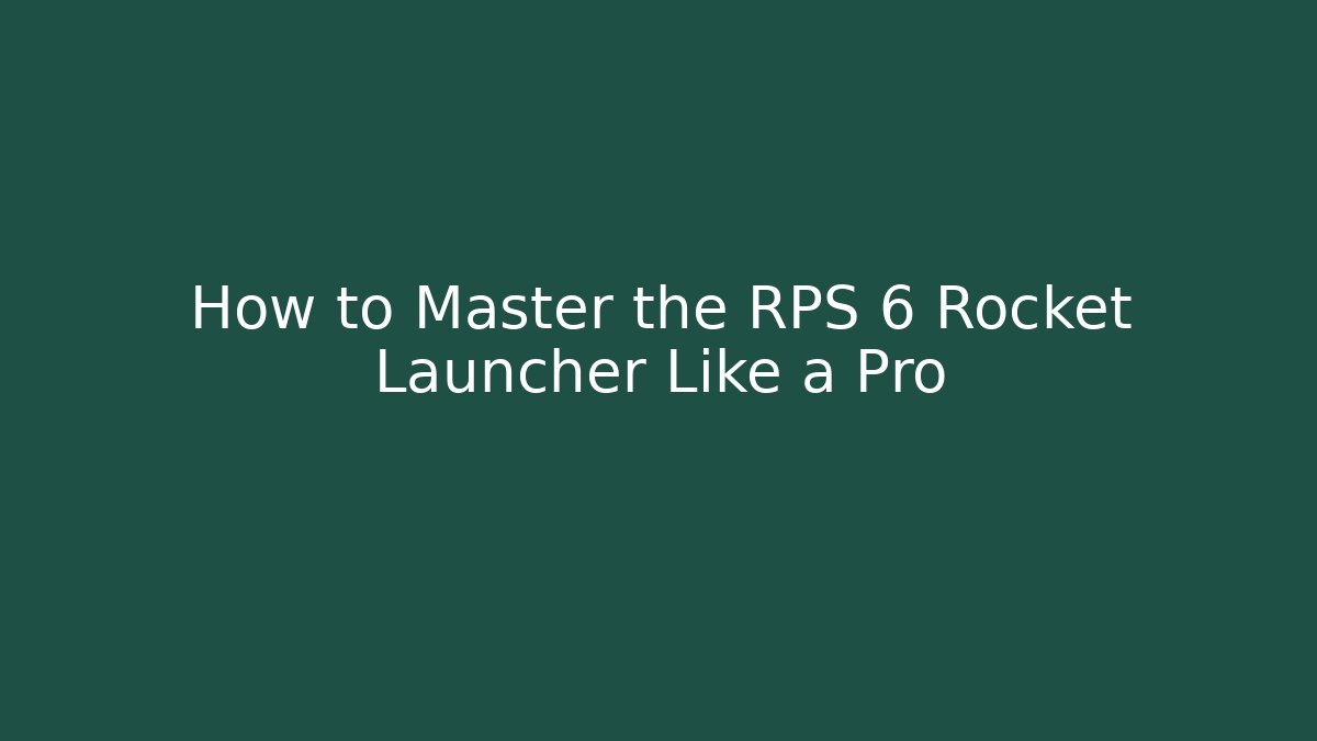 How to Master the RPS 6 Rocket Launcher Like a Pro