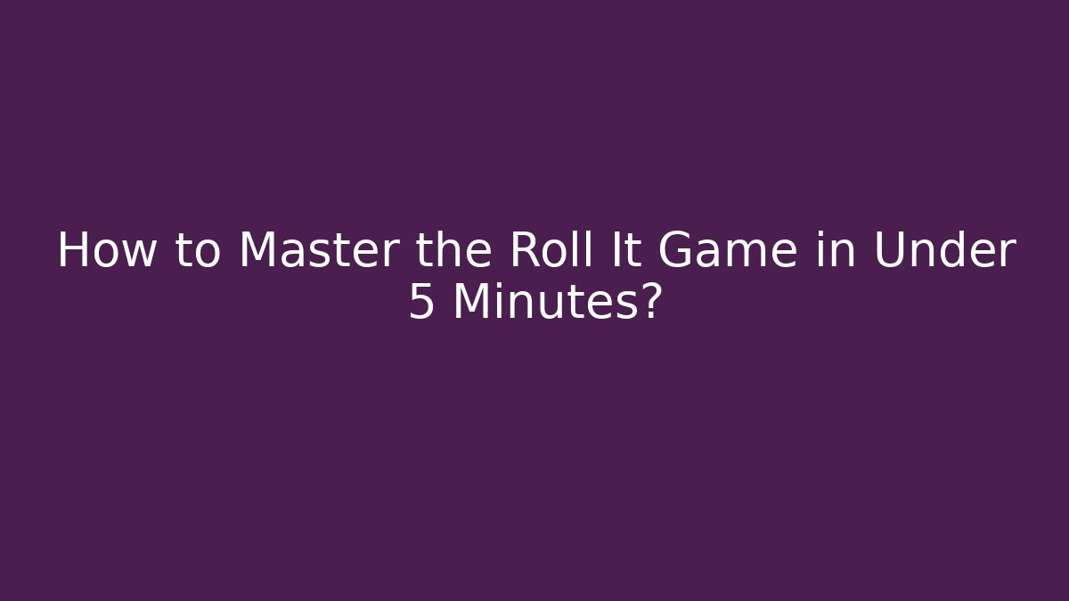 How to Master the Roll It Game in Under 5 Minutes?
