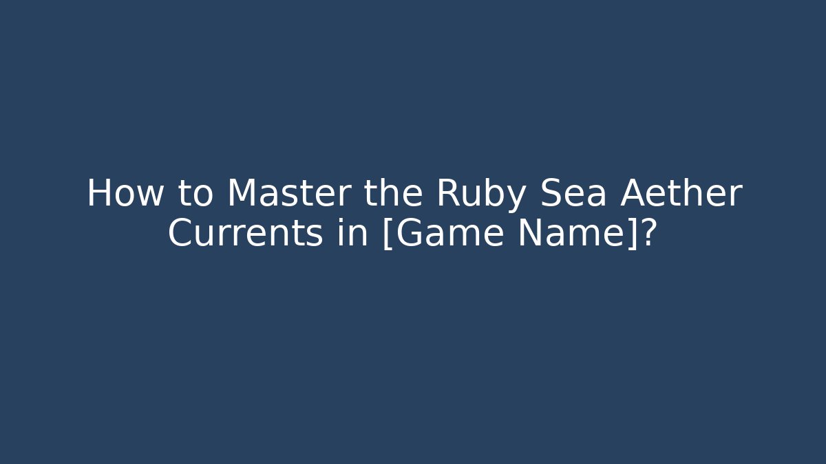 How to Master the Ruby Sea Aether Currents in [Game Name]?