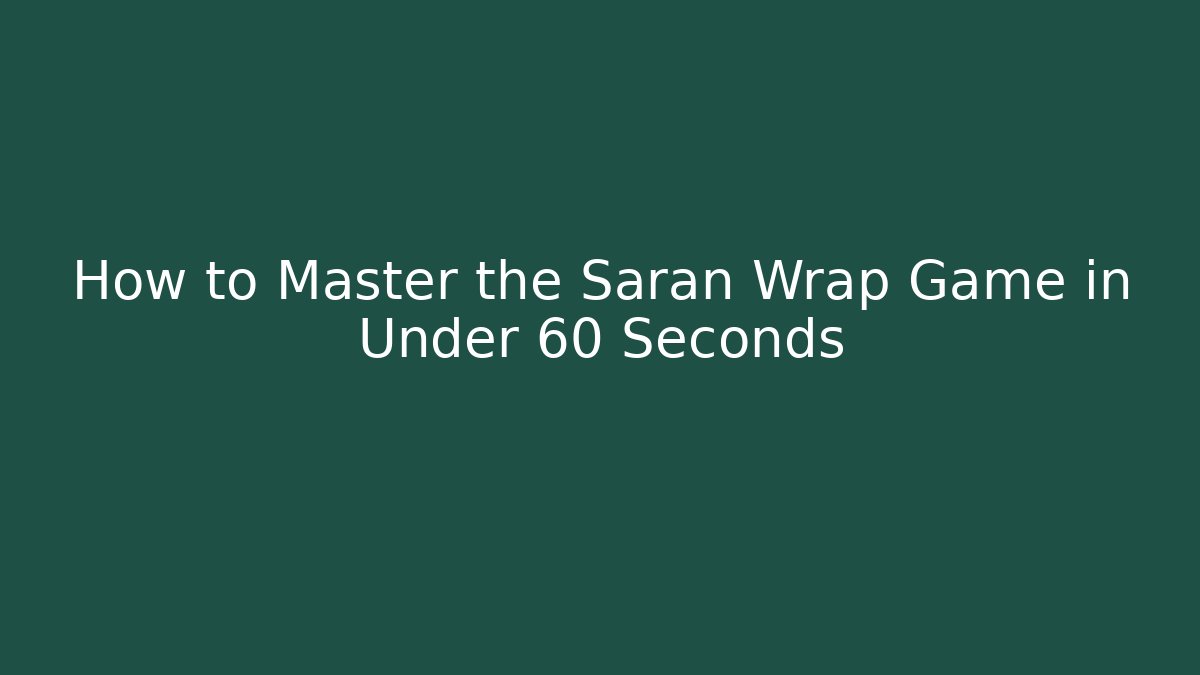 How to Master the Saran Wrap Game in Under 60 Seconds