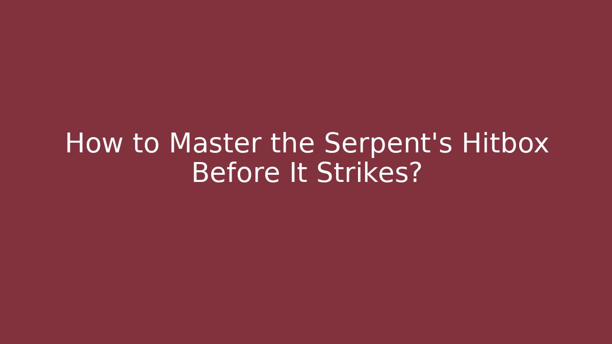 How to Master the Serpent's Hitbox Before It Strikes?
