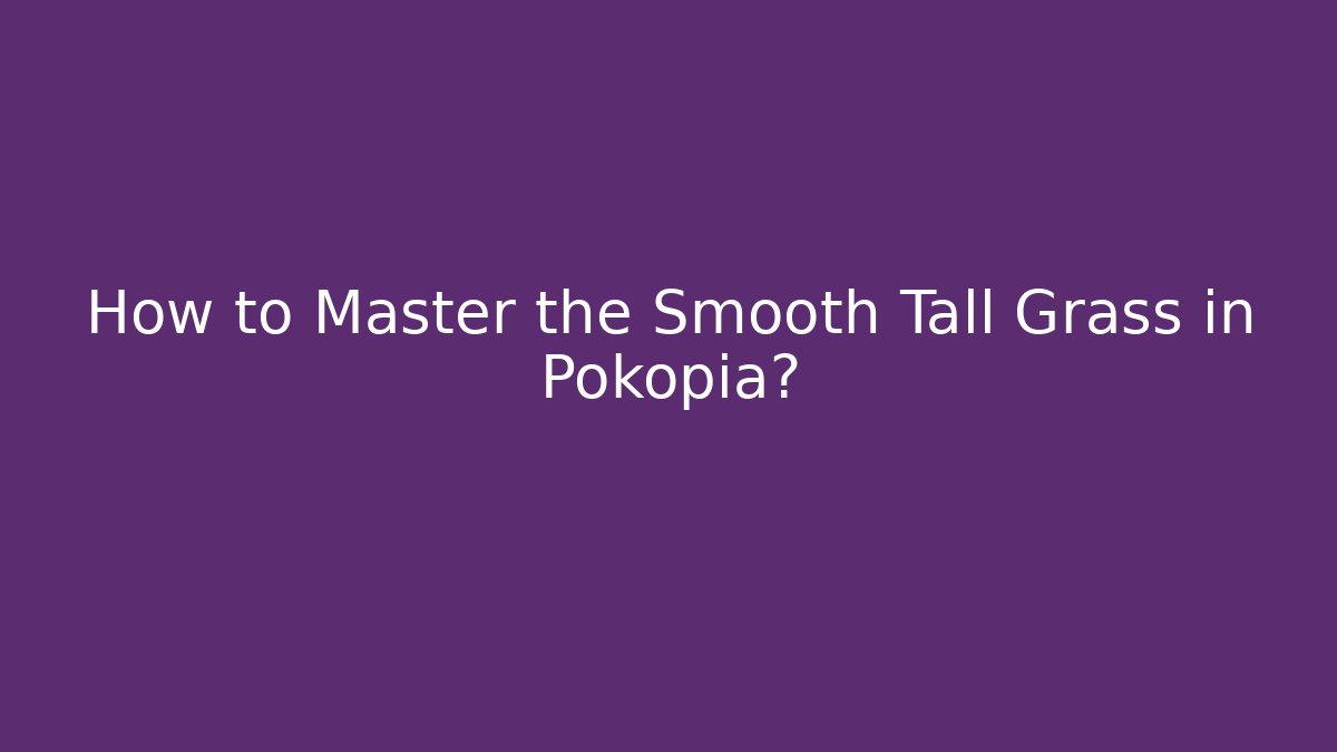 How to Master the Smooth Tall Grass in Pokopia?