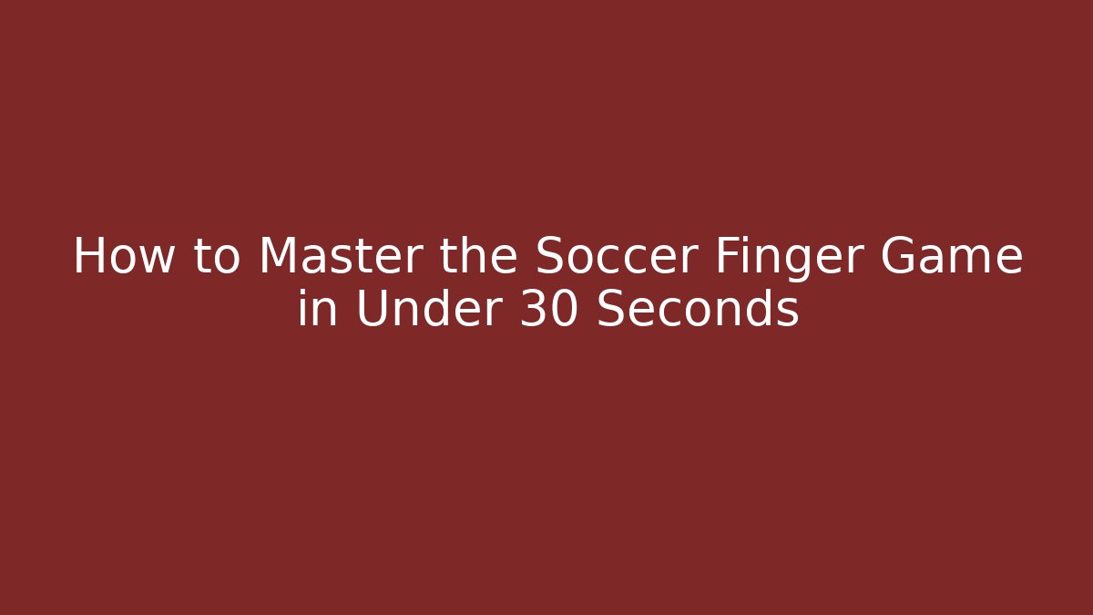 How to Master the Soccer Finger Game in Under 30 Seconds