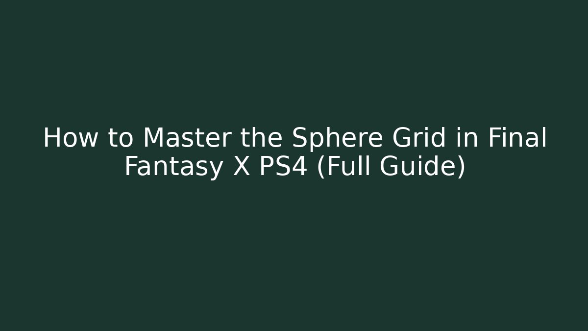 How to Master the Sphere Grid in Final Fantasy X PS4 (Full Guide)