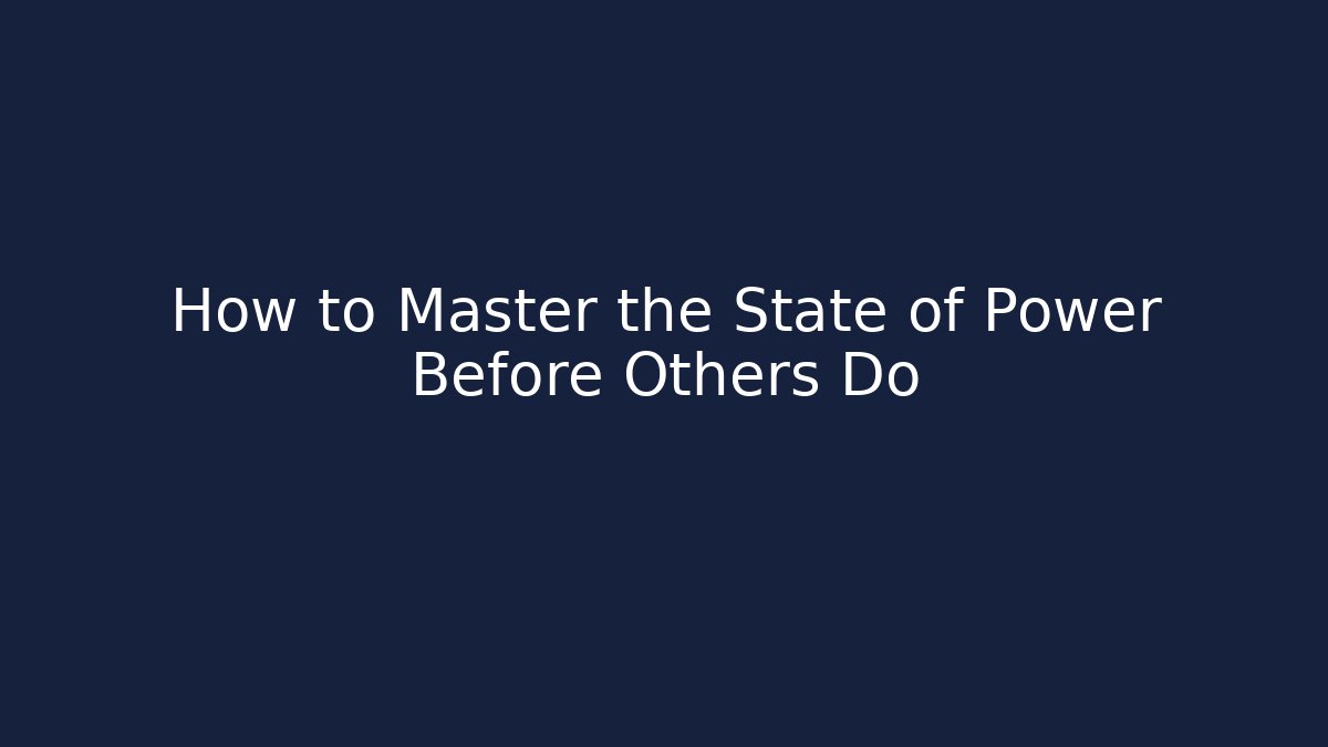 How to Master the State of Power Before Others Do