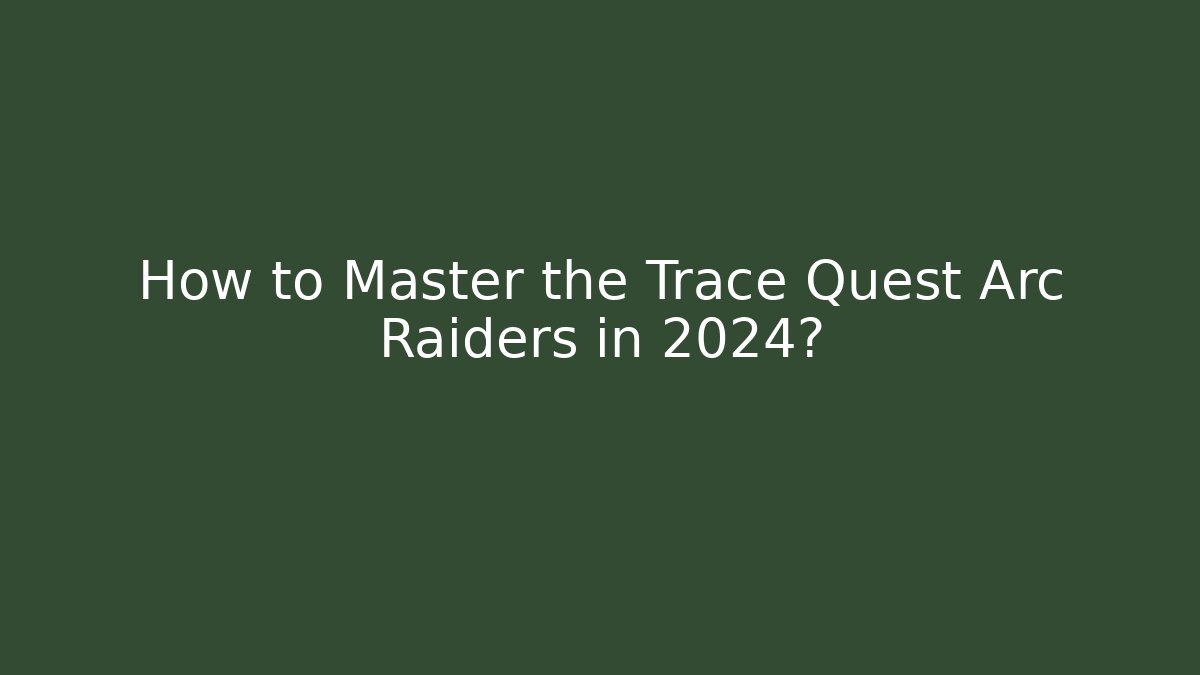 How to Master the Trace Quest Arc Raiders in 2024?
