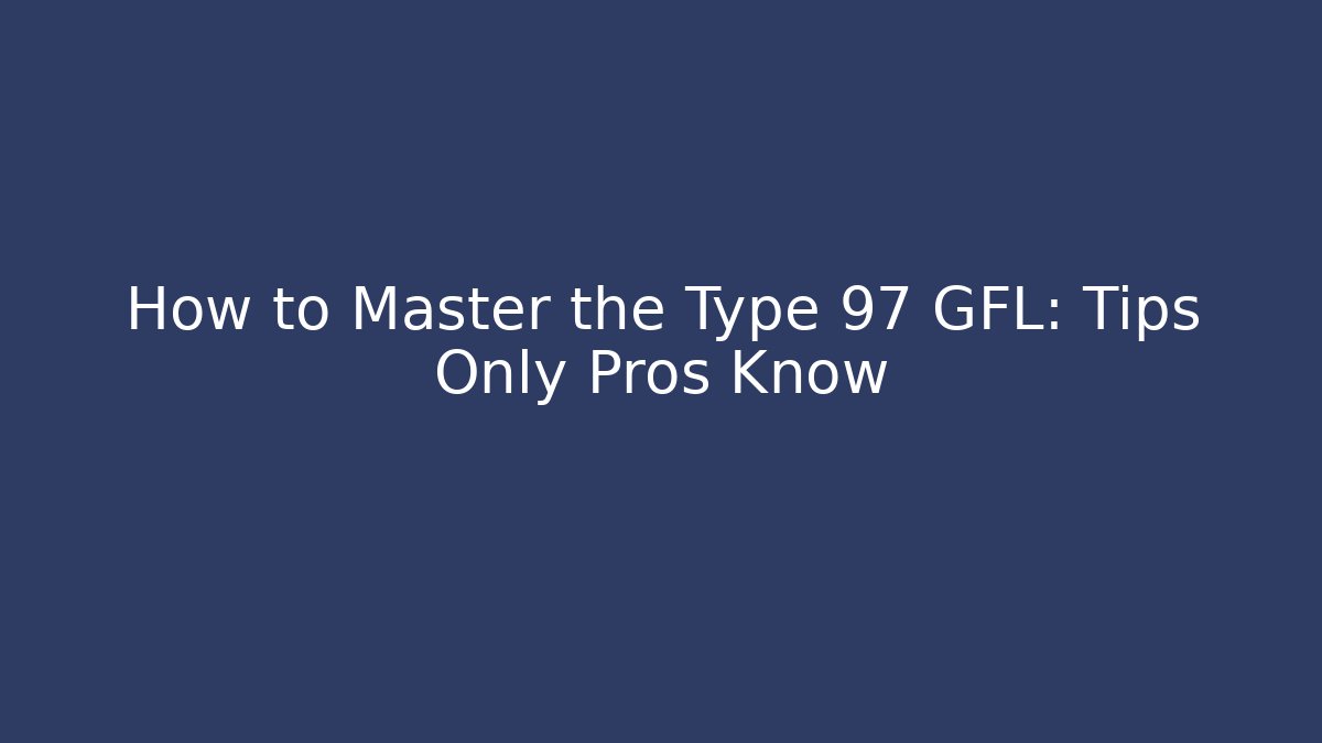How to Master the Type 97 GFL: Tips Only Pros Know