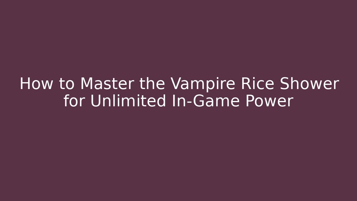 How to Master the Vampire Rice Shower for Unlimited In-Game Power