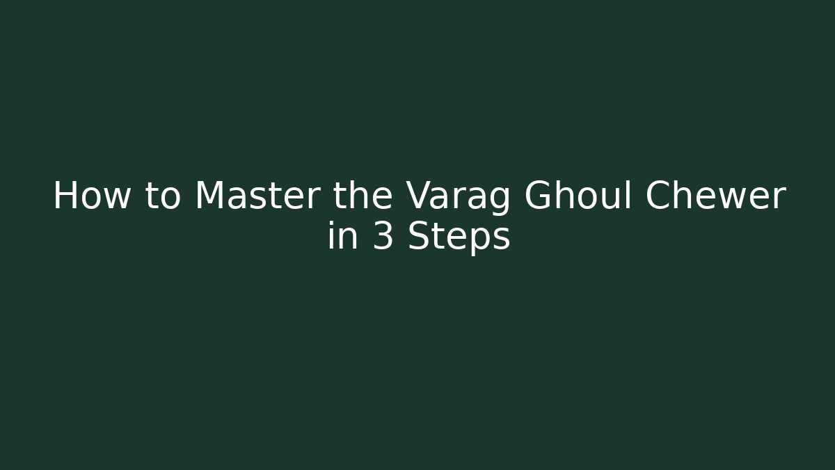 How to Master the Varag Ghoul Chewer in 3 Steps