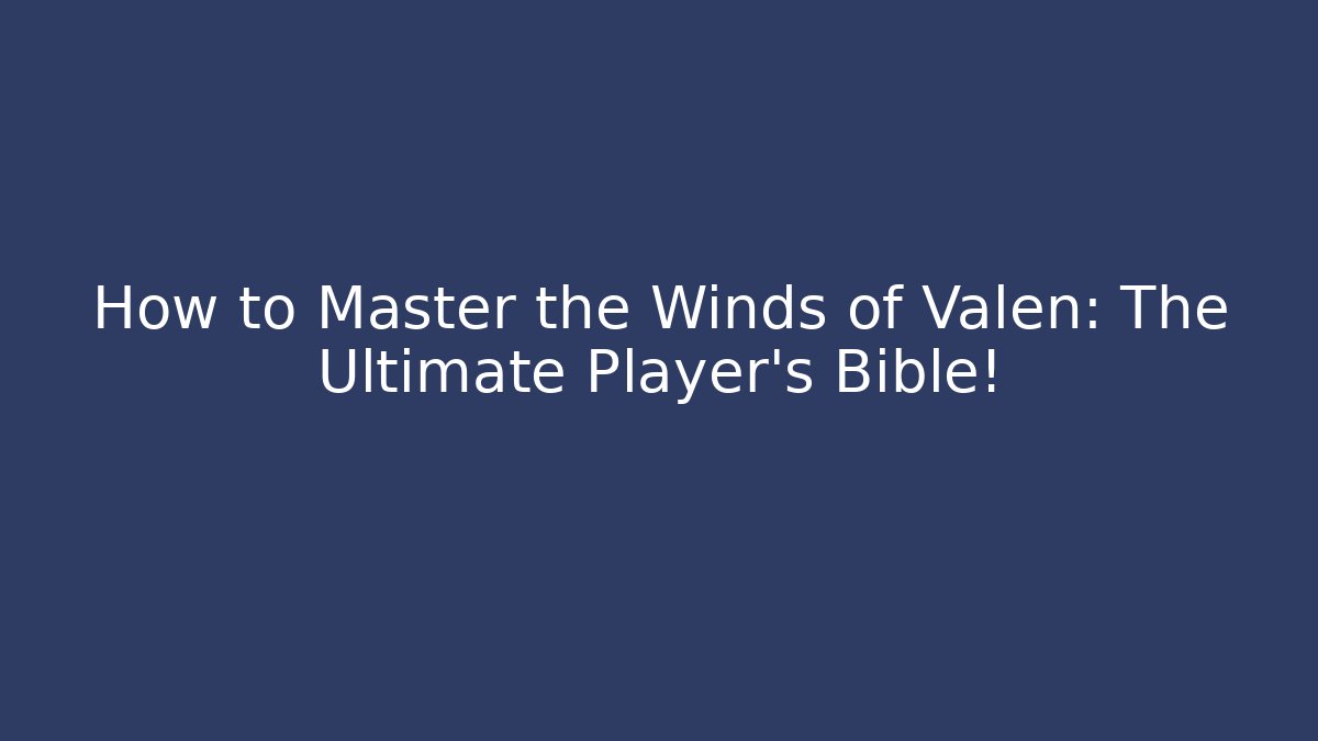 How to Master the Winds of Valen: The Ultimate Player's Bible!