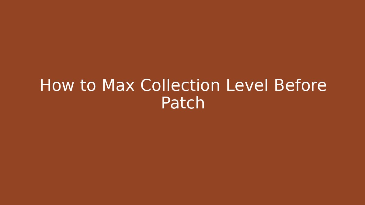 How to Max Collection Level Before Patch