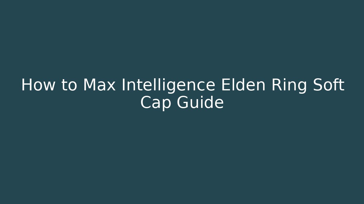 How to Max Intelligence Elden Ring Soft Cap Guide