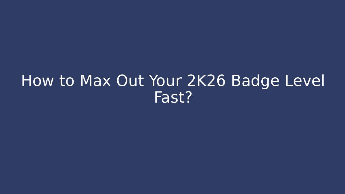 How to Max Out Your 2K26 Badge Level Fast? - Critter Realm