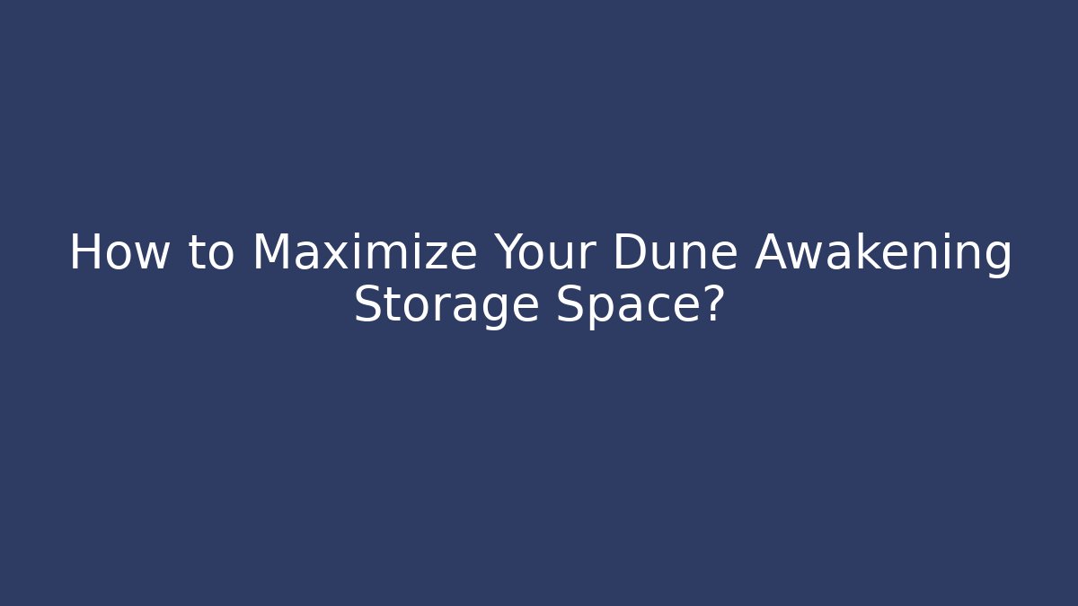 How to Maximize Your Dune Awakening Storage Space?