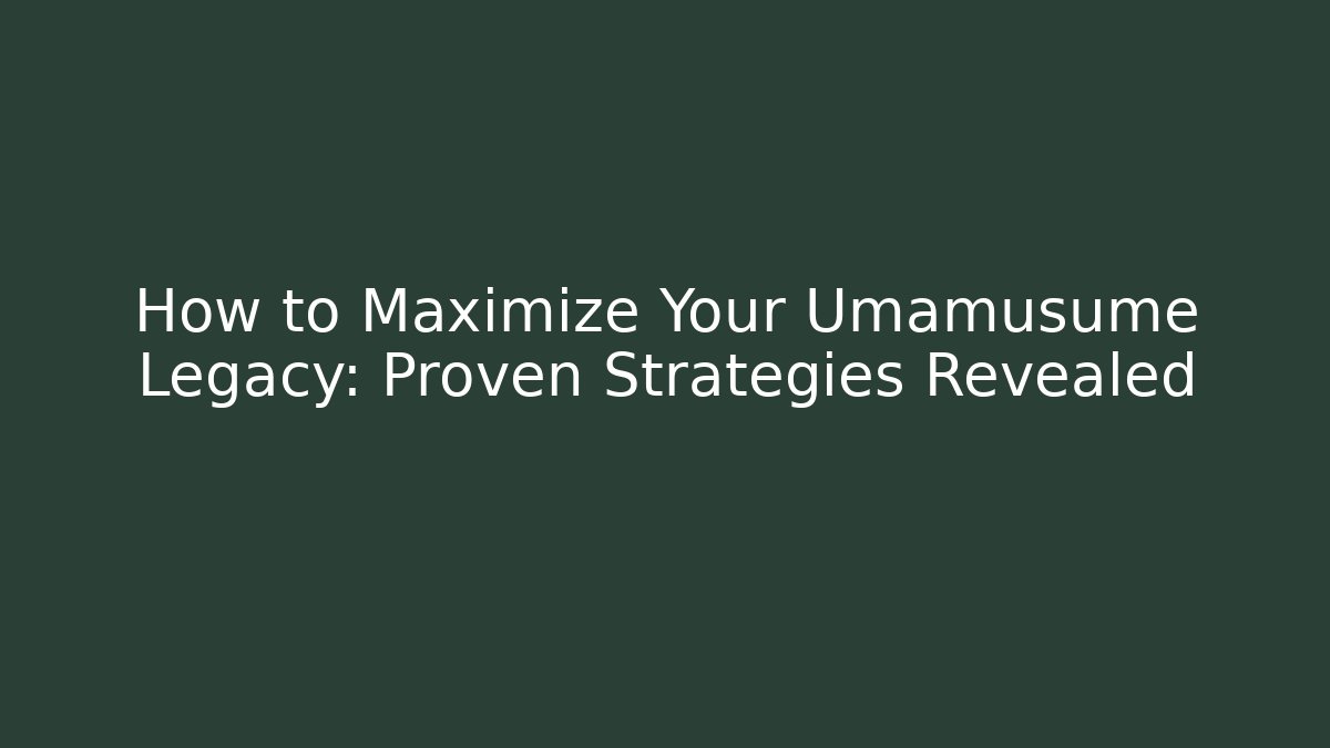 How to Maximize Your Umamusume Legacy: Proven Strategies Revealed