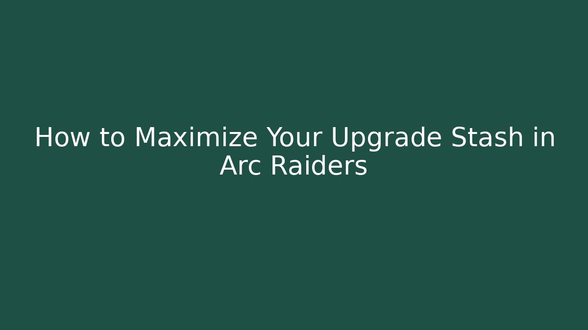 How to Maximize Your Upgrade Stash in Arc Raiders